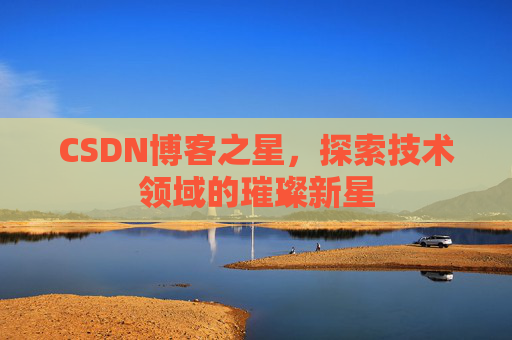 CSDN博客之星，探索技术领域的璀璨新星